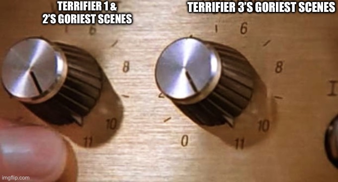 These are incredibly gory film, but you don’t need me to tell you that. | TERRIFIER 1 & 2’S GORIEST SCENES; TERRIFIER 3’S GORIEST SCENES | image tagged in spinal tap these amps go up to eleven,horror movies | made w/ Imgflip meme maker