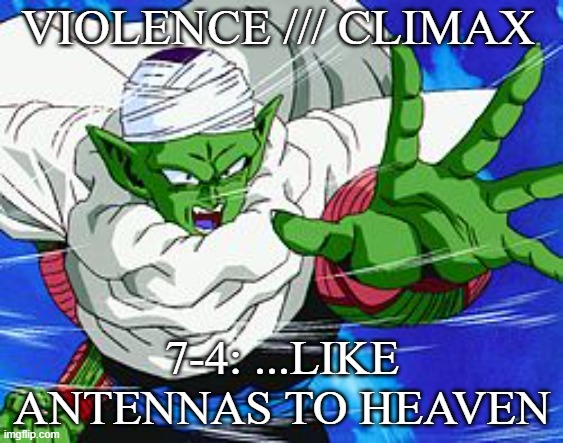 Piccolo | VIOLENCE /// CLIMAX; 7-4: ...LIKE ANTENNAS TO HEAVEN | image tagged in piccolo | made w/ Imgflip meme maker