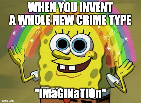 Sounds very imaginative | WHEN YOU INVENT A WHOLE NEW CRIME TYPE; "iMaGiNaTiOn" | image tagged in memes,imagination spongebob,funny,crimes,imagination,irony | made w/ Imgflip meme maker