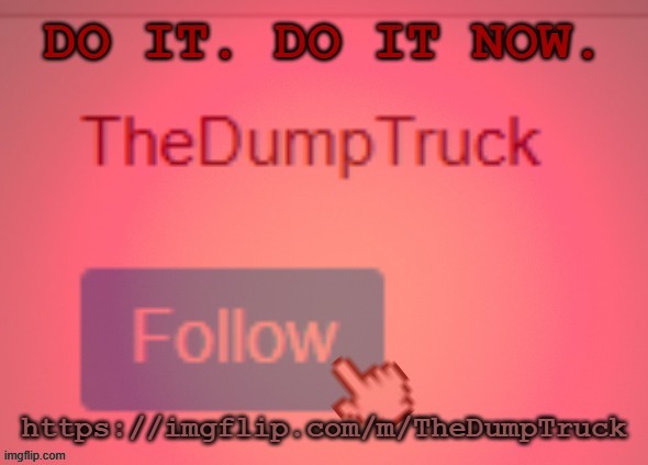 https://imgflip.com/m/TheDumpTruck | image tagged in https //imgflip com/m/thedumptruck | made w/ Imgflip meme maker