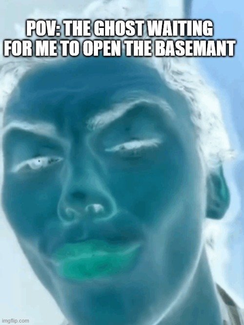 Its Always The Basemant | POV: THE GHOST WAITING FOR ME TO OPEN THE BASEMANT | image tagged in mewing guy | made w/ Imgflip meme maker