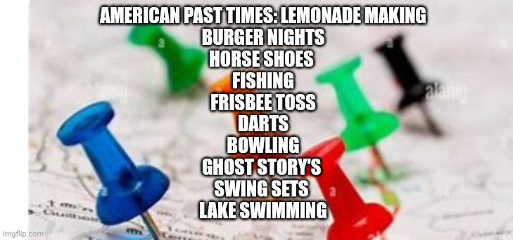 Reader's highgest:Seeking our past to bring us to Golden age | AMERICAN PAST TIMES: LEMONADE MAKING
BURGER NIGHTS
HORSE SHOES 
FISHING
FRISBEE TOSS
DARTS
BOWLING
GHOST STORY'S 
SWING SETS 
LAKE SWIMMING | image tagged in drake hotline bling,fun | made w/ Imgflip meme maker