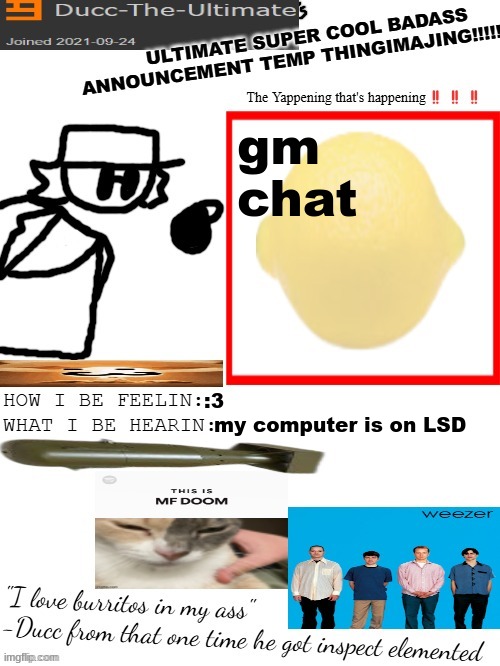 DTU's ULTIMATE SUPER COOL BADASS ANNOUNCEMENT TEMP THINGIMAJING! | gm chat; :3; my computer is on LSD | image tagged in dtu's ultimate super cool badass announcement temp thingimajing | made w/ Imgflip meme maker