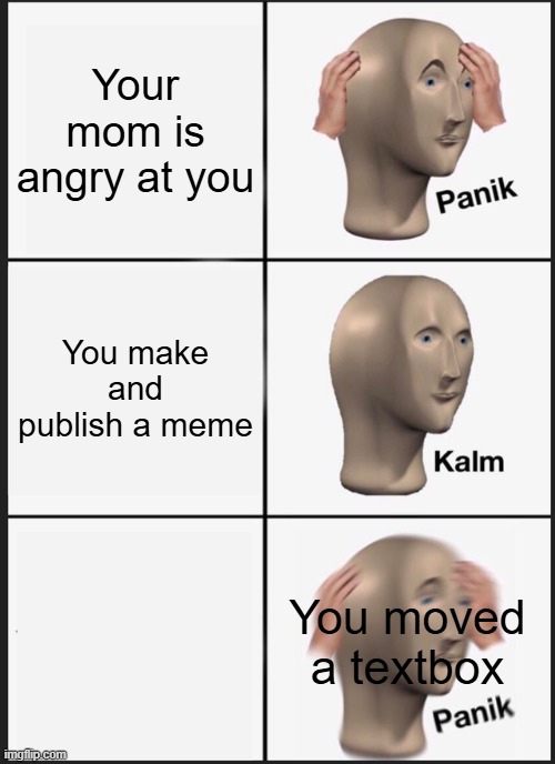 Panik Kalm Panik | Your mom is angry at you; You make and publish a meme; You moved a textbox | image tagged in memes,panik kalm panik | made w/ Imgflip meme maker