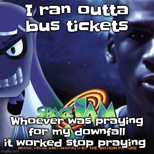 Skatez Jam | I ran outta bus tickets; Whoever was praying for my downfall it worked stop praying | image tagged in skatez jam | made w/ Imgflip meme maker