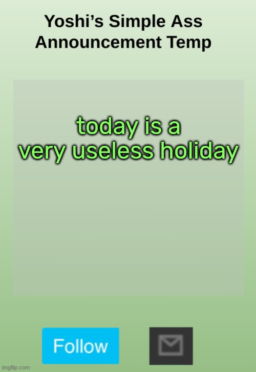 Yoshi's Bland As Hell Temp | today is a very useless holiday | image tagged in yoshi's bland as hell temp | made w/ Imgflip meme maker