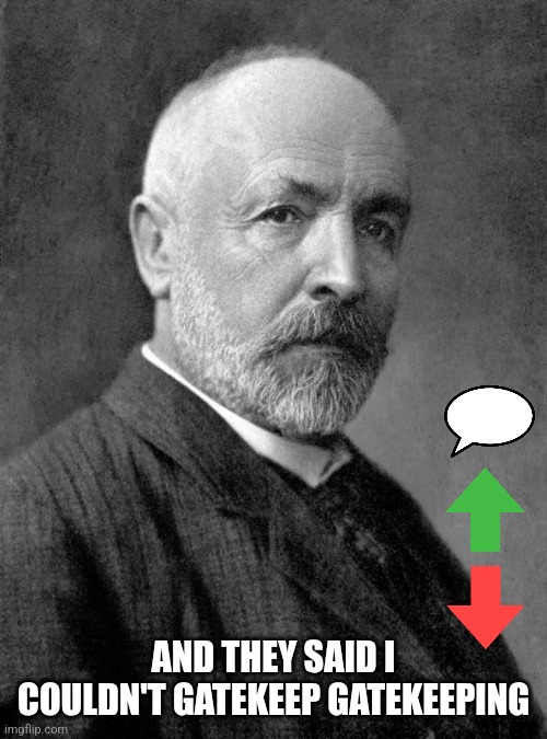 Georg Cantor | AND THEY SAID I COULDN'T GATEKEEP GATEKEEPING | image tagged in georg cantor | made w/ Imgflip meme maker