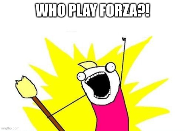 X All The Y Meme | WHO PLAY FORZA?! | image tagged in memes,x all the y | made w/ Imgflip meme maker