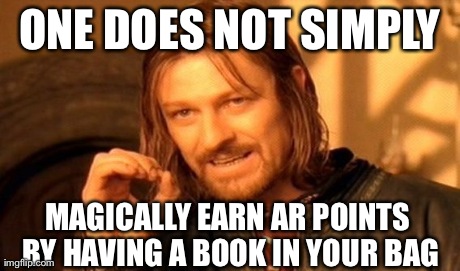 One Does Not Simply | ONE DOES NOT SIMPLY MAGICALLY EARN AR POINTS BY HAVING A BOOK IN YOUR BAG | image tagged in memes,one does not simply | made w/ Imgflip meme maker