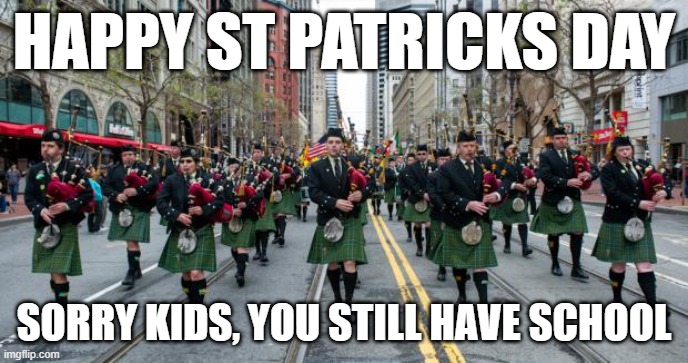 st patrick's day parade | HAPPY ST PATRICKS DAY; SORRY KIDS, YOU STILL HAVE SCHOOL | image tagged in st patrick's day parade | made w/ Imgflip meme maker