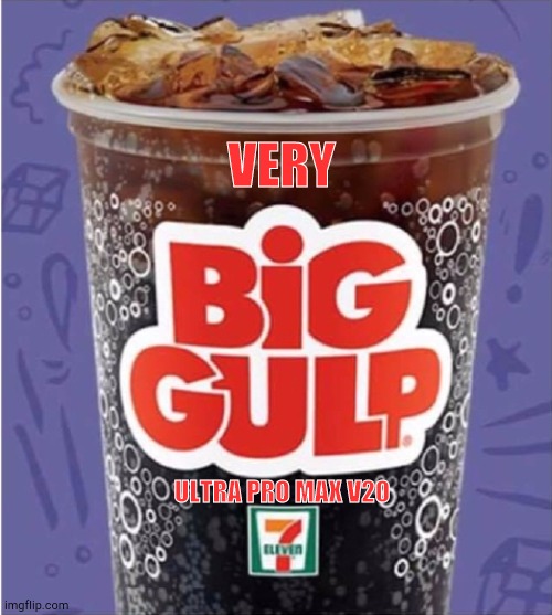 Big Gulp #3 | VERY ULTRA PRO MAX V20 | image tagged in big gulp 3 | made w/ Imgflip meme maker