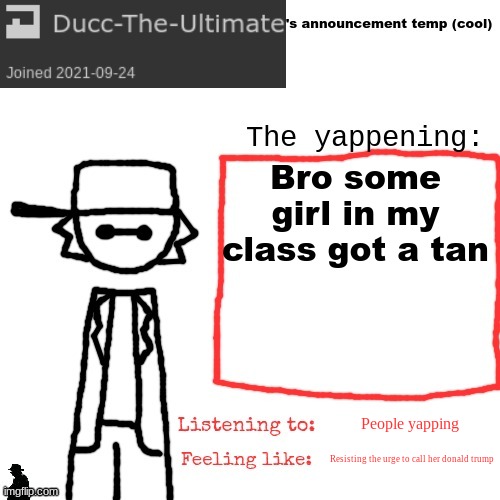 Ducc-The-Ultimate's announcement temp (cool) | Bro some girl in my class got a tan; People yapping; Resisting the urge to call her donald trump | image tagged in ducc-the-ultimate's announcement temp cool | made w/ Imgflip meme maker