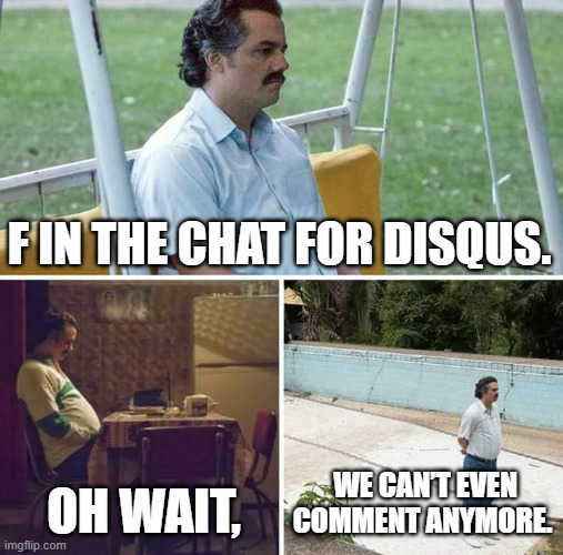 RIP Disqus (In the scan community) | F IN THE CHAT FOR DISQUS. OH WAIT, WE CAN’T EVEN COMMENT ANYMORE. | image tagged in memes,sad pablo escobar | made w/ Imgflip meme maker