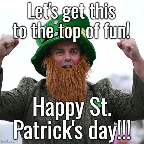 Happy St. Patrick's Day!! | Let's get this to the top of fun! Happy St. Patrick's day!!! | image tagged in top of fun | made w/ Imgflip meme maker