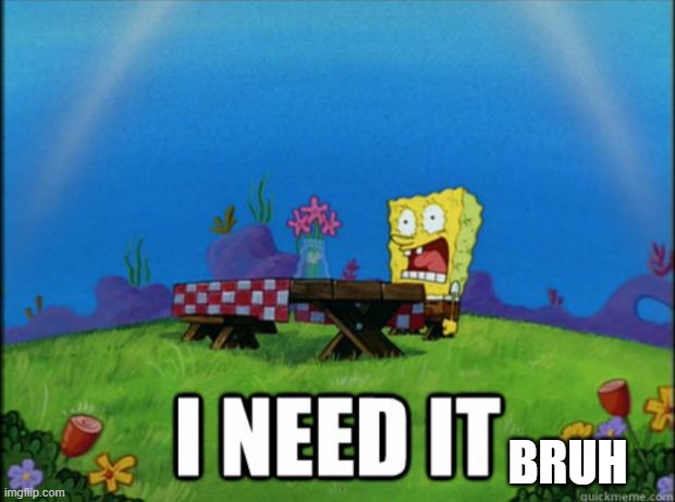 spongebob I need it | BRUH | image tagged in spongebob i need it | made w/ Imgflip meme maker