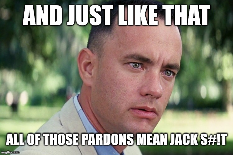 And Just Like That | AND JUST LIKE THAT; ALL OF THOSE PARDONS MEAN JACK S#!T | image tagged in memes,and just like that | made w/ Imgflip meme maker