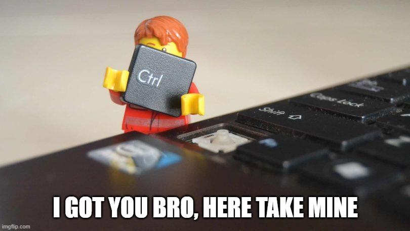 Control is the KEY~! | I GOT YOU BRO, HERE TAKE MINE | image tagged in control is the key | made w/ Imgflip meme maker