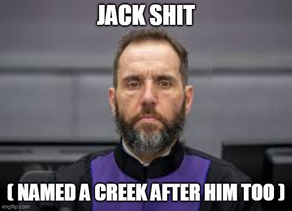 JACK SHIT ( NAMED A CREEK AFTER HIM TOO ) | made w/ Imgflip meme maker