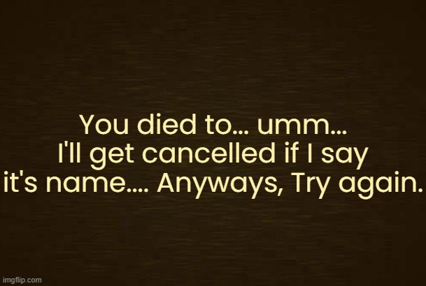 made this one a temp too | You died to... umm... I'll get cancelled if I say it's name.... Anyways, Try again. | image tagged in curious light death | made w/ Imgflip meme maker