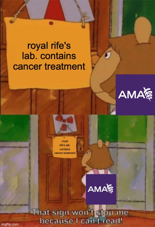 Remember when they raided Ray's lab and killed a cancer treatment for the sake of their profits? | royal rife's lab. contains cancer treatment; royal rife's lab. contains cancer treatment | image tagged in dw sign won't stop me because i can't read,funny,memes,ama,royal rife,history | made w/ Imgflip meme maker