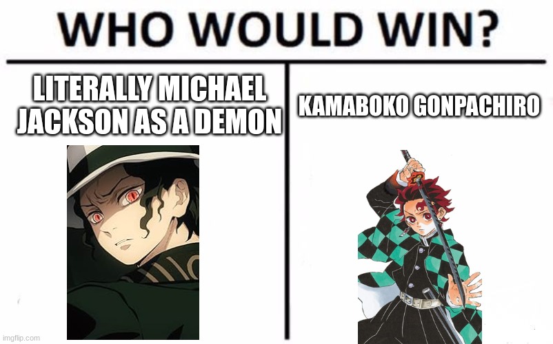 Who Would Win? Meme | LITERALLY MICHAEL JACKSON AS A DEMON; KAMABOKO GONPACHIRO | image tagged in memes,who would win | made w/ Imgflip meme maker