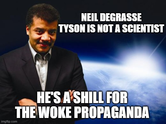 Neil deGrasse Tyson | NEIL DEGRASSE TYSON IS NOT A SCIENTIST HE'S A SHILL FOR THE WOKE PROPAGANDA | image tagged in neil degrasse tyson | made w/ Imgflip meme maker