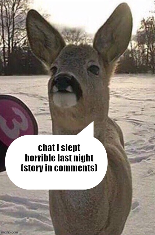 (TW // School Sh00tings) | chat I slept horrible last night (story in comments) | image tagged in deer yap session | made w/ Imgflip meme maker