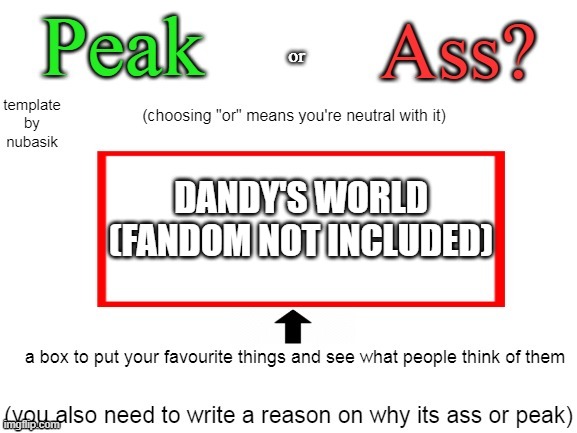 I am aware that the fandom is ass but I mean the actual game on its own | DANDY'S WORLD (FANDOM NOT INCLUDED) | image tagged in peak or ass | made w/ Imgflip meme maker