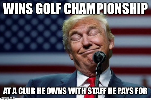 What a whiner…I mean winner | WINS GOLF CHAMPIONSHIP; AT A CLUB HE OWNS WITH STAFF HE PAYS FOR | image tagged in trump idiot | made w/ Imgflip meme maker