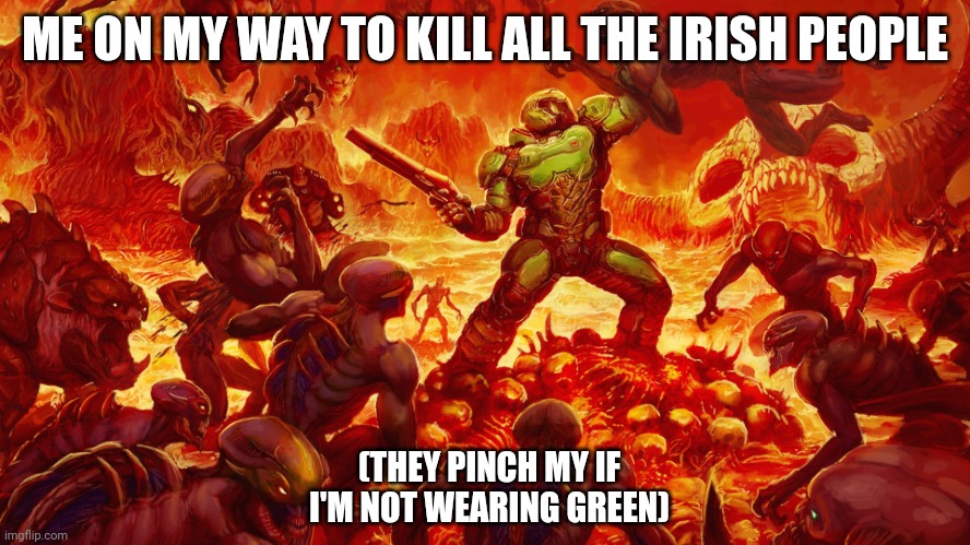 Doomguy | ME ON MY WAY TO KILL ALL THE IRISH PEOPLE; (THEY PINCH MY IF I'M NOT WEARING GREEN) | image tagged in doomguy | made w/ Imgflip meme maker