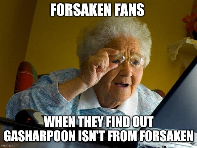 Grandma Finds The Internet | FORSAKEN FANS; WHEN THEY FIND OUT GASHARPOON ISN'T FROM FORSAKEN | image tagged in memes,grandma finds the internet | made w/ Imgflip meme maker