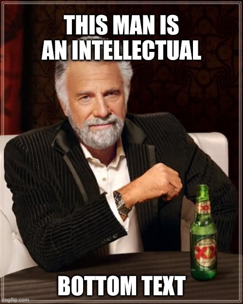 The Most Interesting Man In The World Meme | THIS MAN IS AN INTELLECTUAL; BOTTOM TEXT | image tagged in memes,the most interesting man in the world | made w/ Imgflip meme maker