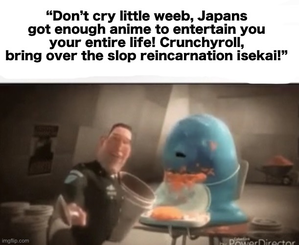 “Don’t cry little weeb, Japans got enough anime to entertain you your entire life! Crunchyroll, bring over the slop reincarnation isekai!” | made w/ Imgflip meme maker