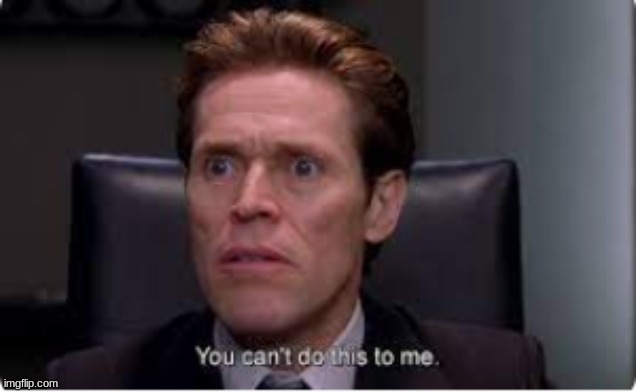 you cant do this to me | image tagged in you cant do this to me | made w/ Imgflip meme maker