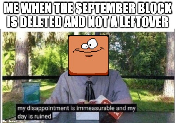 Sept | ME WHEN THE SEPTEMBER BLOCK IS DELETED AND NOT A LEFTOVER | image tagged in my dissapointment is immeasurable and my day is ruined | made w/ Imgflip meme maker