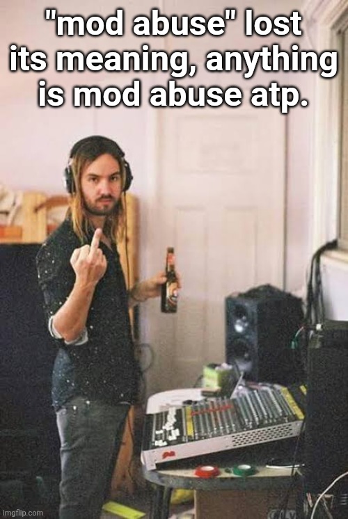 tame impala Kevin flipping you off | "mod abuse" lost its meaning, anything is mod abuse atp. | image tagged in tame impala kevin flipping you off | made w/ Imgflip meme maker