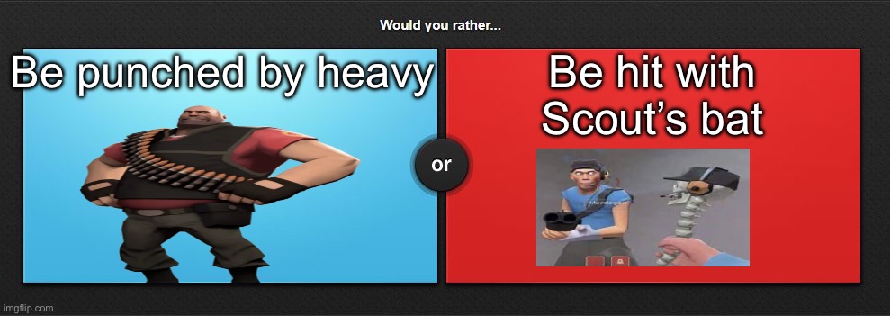 Would you rather | Be punched by heavy; Be hit with Scout’s bat | image tagged in would you rather,msmg | made w/ Imgflip meme maker