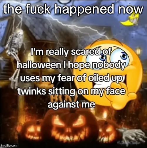 i’m really scared of halloween | the fuck happened now | image tagged in i m really scared of halloween | made w/ Imgflip meme maker
