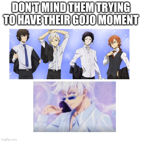 ..... | DON'T MIND THEM TRYING TO HAVE THEIR GOJO MOMENT | image tagged in bsd,bungo strau dogs,gojo,jjk | made w/ Imgflip meme maker