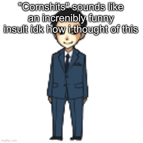Moriarty but a shimeji | "Cornshits" sounds like an increnibly funny insult idk how i thought of this | image tagged in moriarty but a shimeji | made w/ Imgflip meme maker
