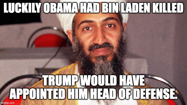 Lucky Obama had him killed, trump loves terrorists. | LUCKILY OBAMA HAD BIN LADEN KILLED; TRUMP WOULD HAVE APPOINTED HIM HEAD OF DEFENSE. | image tagged in osama bin ladin | made w/ Imgflip meme maker