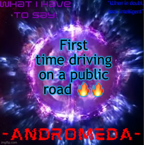 Didn’t crash yet | First time driving on a public road 🔥🔥 | image tagged in andromeda | made w/ Imgflip meme maker