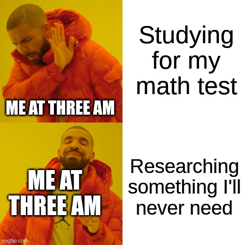 Drake Hotline Bling Meme | Studying for my math test; ME AT THREE AM; Researching something I'll never need; ME AT THREE AM | image tagged in memes,drake hotline bling | made w/ Imgflip meme maker