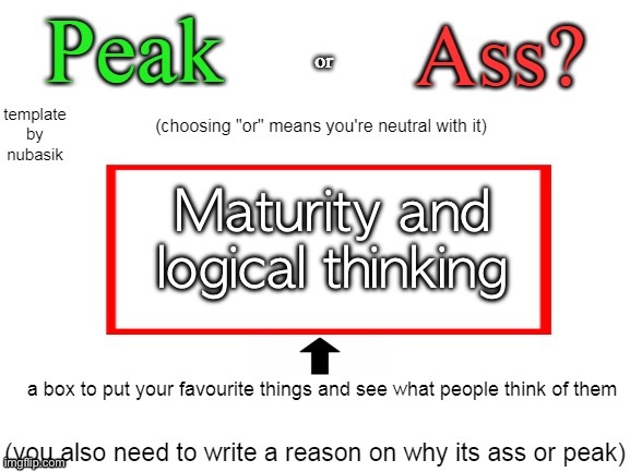 Oh peak | Maturity and logical thinking | image tagged in peak or ass | made w/ Imgflip meme maker