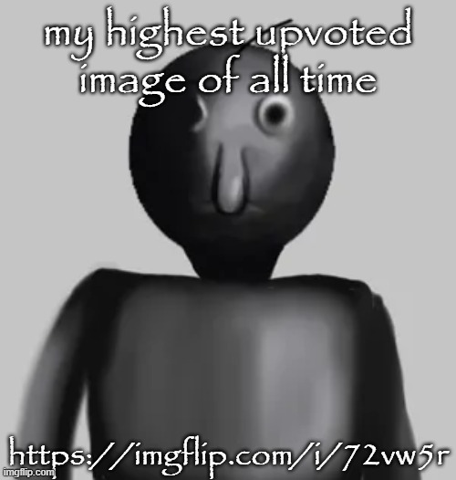 This was cringy too but at least better than my first most upvoted image | my highest upvoted image of all time; https://imgflip.com/i/72vw5r | image tagged in b a l d i | made w/ Imgflip meme maker