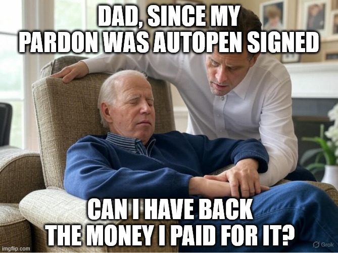 Hunter needs his bribe money back Joe | DAD, SINCE MY PARDON WAS AUTOPEN SIGNED; CAN I HAVE BACK THE MONEY I PAID FOR IT? | image tagged in the dynamic dunces,hunter biden,where did my pardon go | made w/ Imgflip meme maker