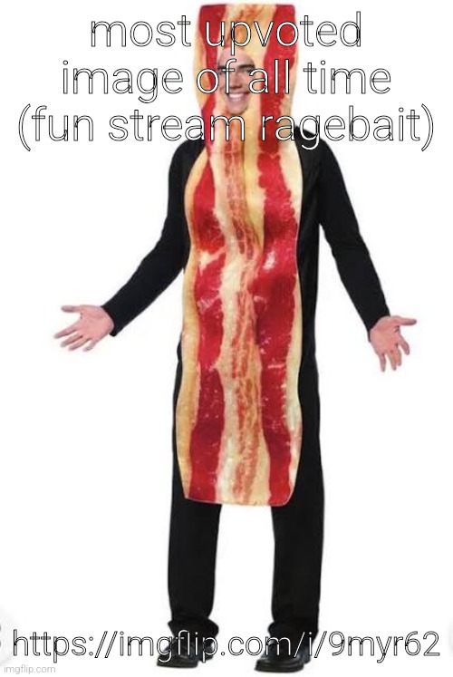 am bacon | most upvoted image of all time (fun stream ragebait); https://imgflip.com/i/9myr62 | image tagged in bacon suit | made w/ Imgflip meme maker