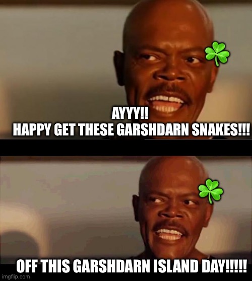 Happy st pattys mothalovas | ☘️; AYYY!!
 HAPPY GET THESE GARSHDARN SNAKES!!! ☘️; OFF THIS GARSHDARN ISLAND DAY!!!!! | image tagged in snakes on the plane samuel l jackson,samuel l jackson snakes on a plane | made w/ Imgflip meme maker