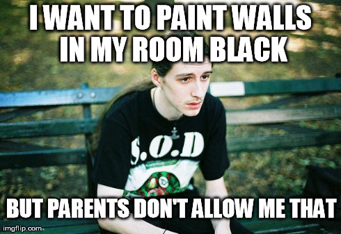First World Metal Problems | I WANT TO PAINT WALLS IN MY ROOM BLACK BUT PARENTS DON'T ALLOW ME THAT | image tagged in first world metal problems | made w/ Imgflip meme maker