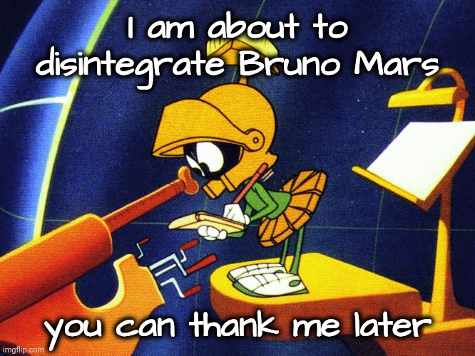 Giving Mars a bad name | I am about to disintegrate Bruno Mars; you can thank me later | image tagged in marvin the martian,revenge,obliterated,terminated,not so awesome music,sucks | made w/ Imgflip meme maker